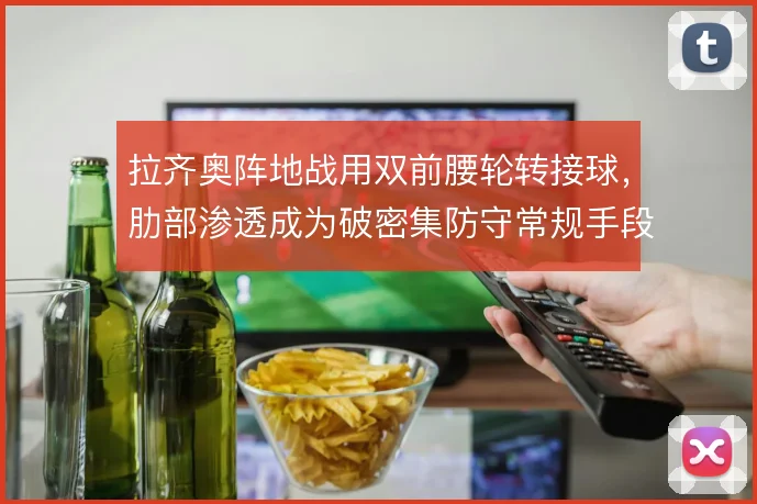 拉齐奥阵地战用双前腰轮转接球，肋部渗透成为破密集防守常规手段