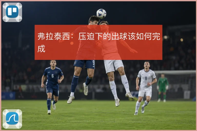 弗拉泰西：压迫下的出球该如何完成
