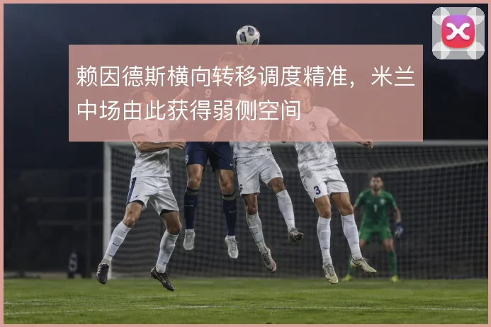 赖因德斯横向转移调度精准，米兰中场由此获得弱侧空间