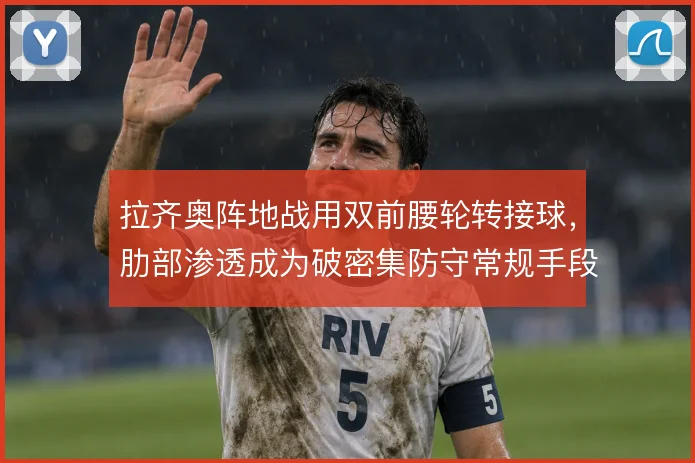 拉齐奥阵地战用双前腰轮转接球，肋部渗透成为破密集防守常规手段