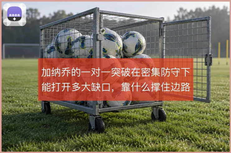 加纳乔的一对一突破在密集防守下能打开多大缺口，靠什么撑住边路纵深