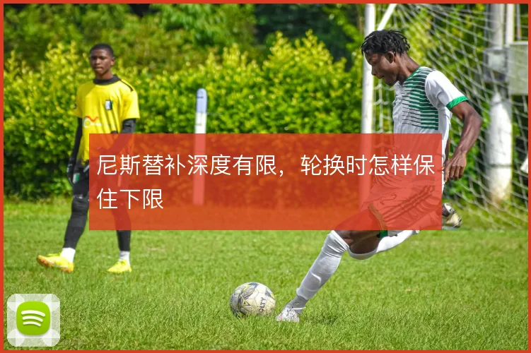 尼斯替补深度有限，轮换时怎样保住下限