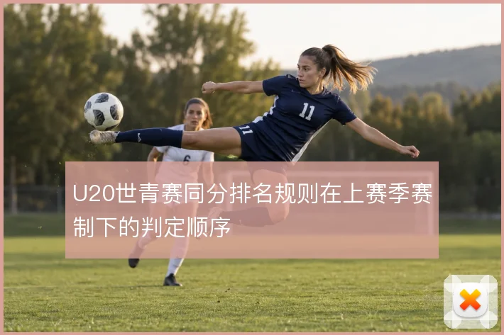U20世青赛同分排名规则在上赛季赛制下的判定顺序