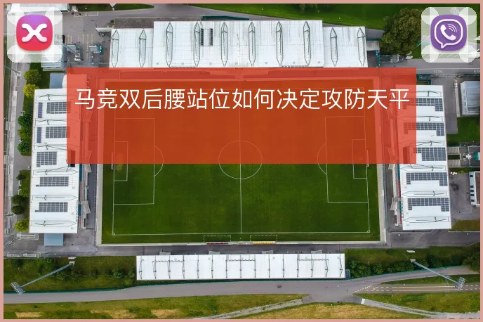 马竞双后腰站位如何决定攻防天平