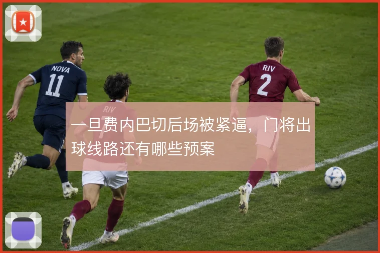 一旦费内巴切后场被紧逼，门将出球线路还有哪些预案