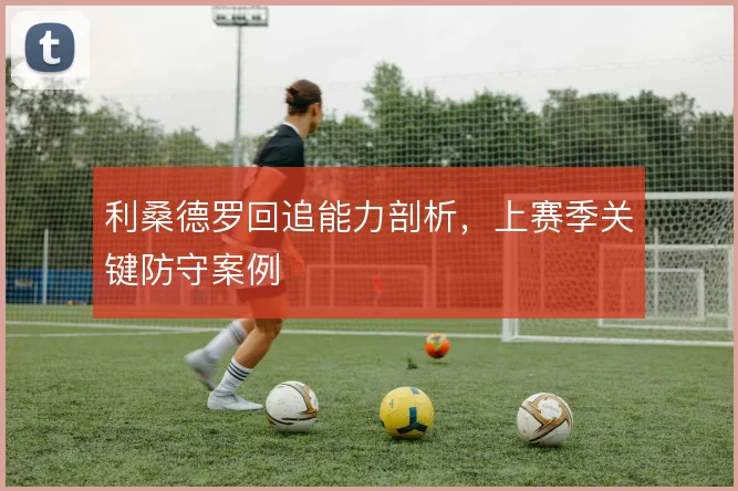 利桑德罗回追能力剖析，上赛季关键防守案例