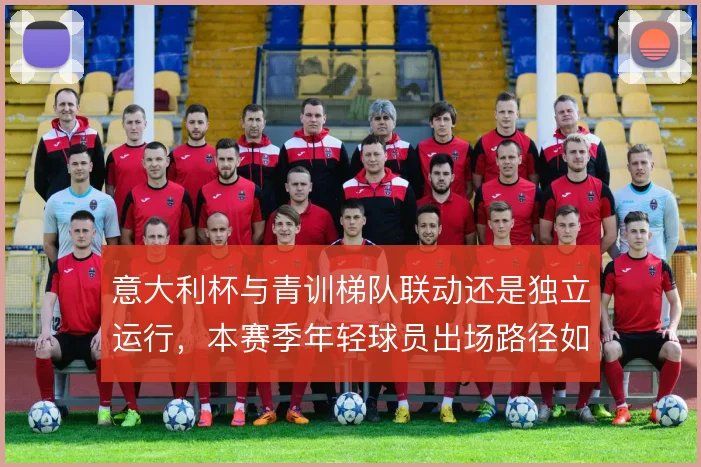意大利杯与青训梯队联动还是独立运行，本赛季年轻球员出场路径如何取舍