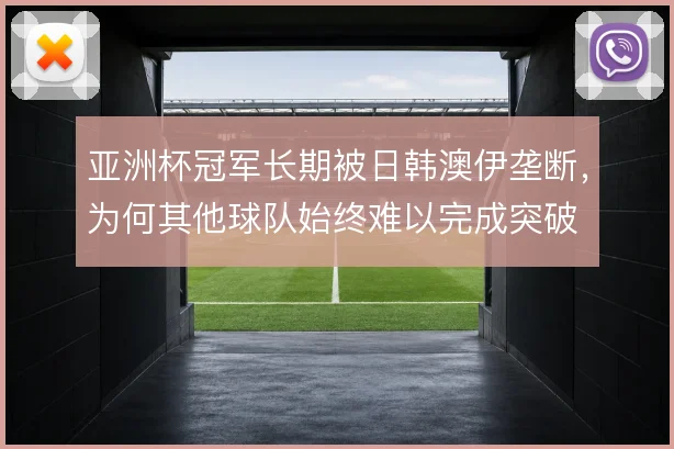 亚洲杯冠军长期被日韩澳伊垄断，为何其他球队始终难以完成突破