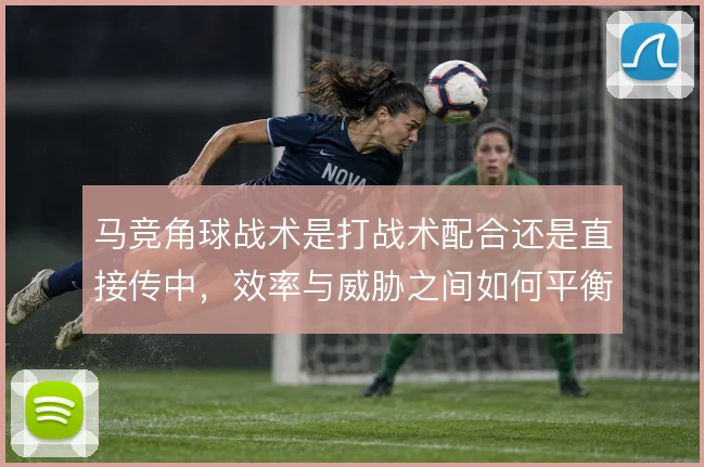 马竞角球战术是打战术配合还是直接传中，效率与威胁之间如何平衡