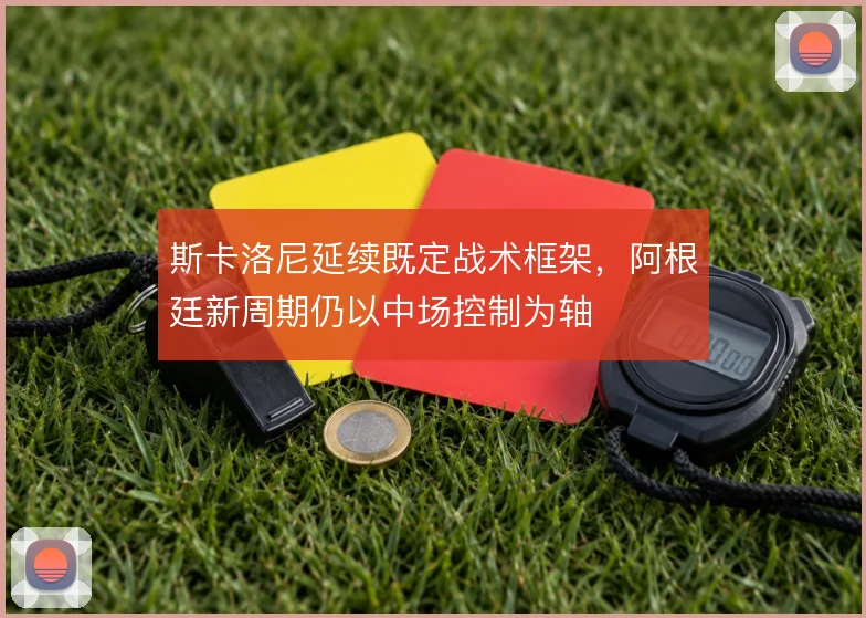 斯卡洛尼延续既定战术框架，阿根廷新周期仍以中场控制为轴