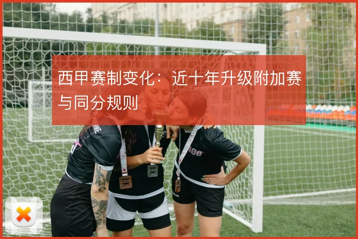 西甲赛制变化:近十年升级附加赛与同分规则