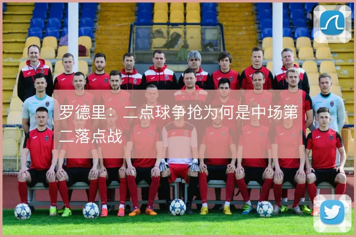 罗德里：二点球争抢为何是中场第二落点战