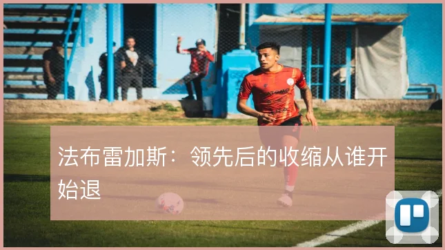 法布雷加斯:领先后的收缩从谁开始退