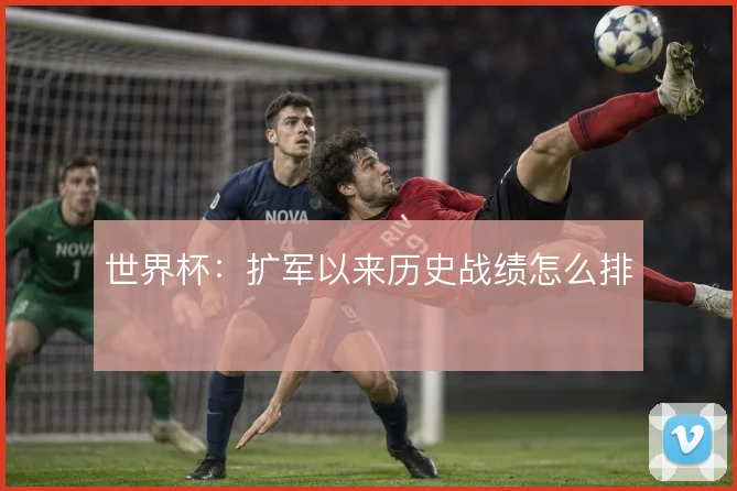 世界杯：扩军以来历史战绩怎么排