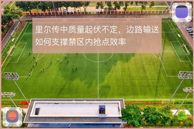 里尔传中质量起伏不定,边路输送如何支撑禁区内抢点效率