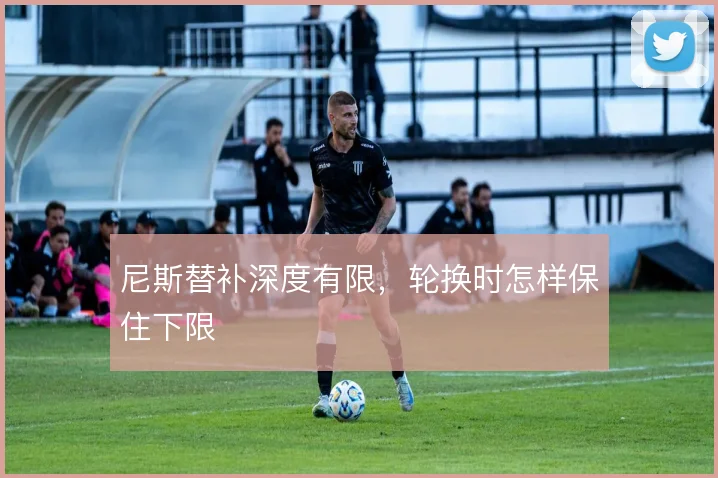 尼斯替补深度有限，轮换时怎样保住下限