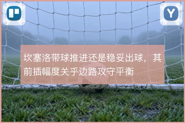 坎塞洛带球推进还是稳妥出球，其前插幅度关乎边路攻守平衡