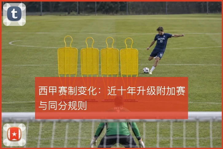 西甲赛制变化：近十年升级附加赛与同分规则