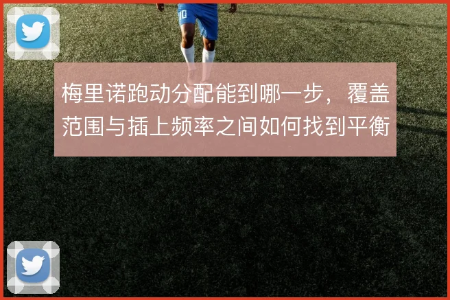 梅里诺跑动分配能到哪一步，覆盖范围与插上频率之间如何找到平衡点