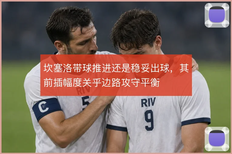 坎塞洛带球推进还是稳妥出球，其前插幅度关乎边路攻守平衡