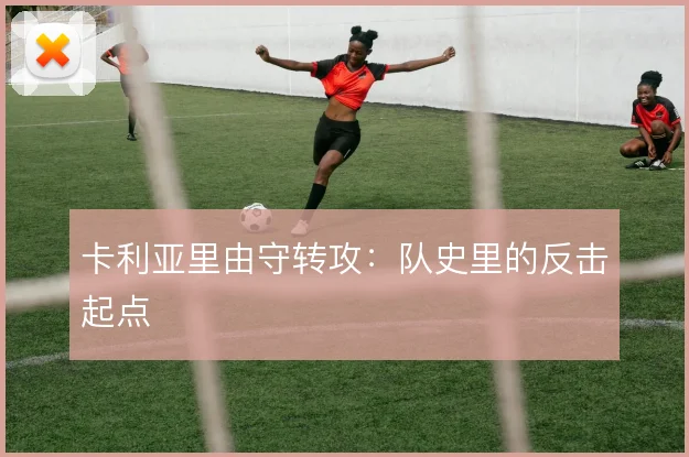 卡利亚里由守转攻：队史里的反击起点