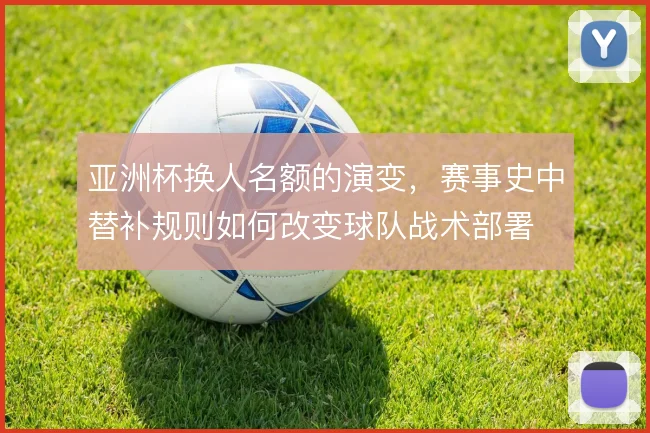 亚洲杯换人名额的演变,赛事史中替补规则如何改变球队战术部署