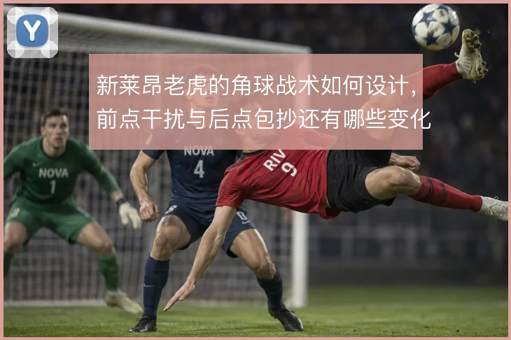 新莱昂老虎的角球战术如何设计，前点干扰与后点包抄还有哪些变化