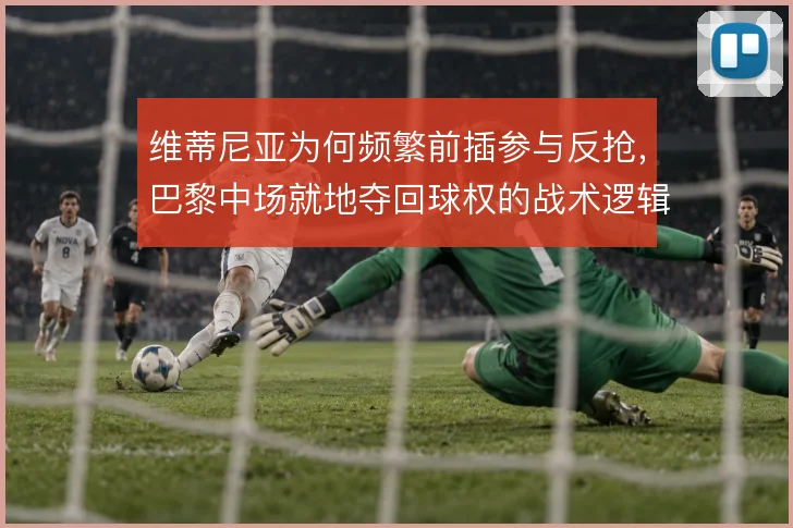 维蒂尼亚为何频繁前插参与反抢，巴黎中场就地夺回球权的战术逻辑