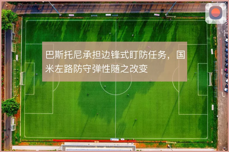 巴斯托尼承担边锋式盯防任务，国米左路防守弹性随之改变