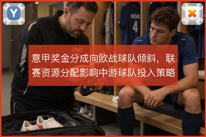 意甲奖金分成向欧战球队倾斜，联赛资源分配影响中游球队投入策略