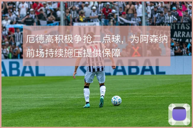 厄德高积极争抢二点球，为阿森纳前场持续施压提供保障