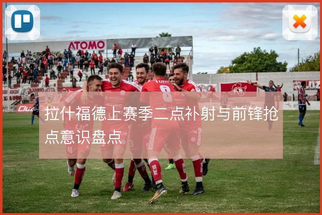 拉什福德上赛季二点补射与前锋抢点意识盘点