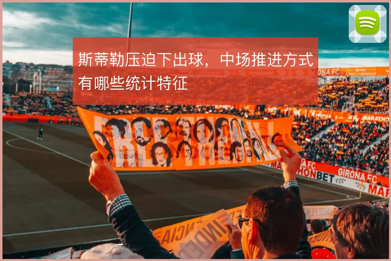 斯蒂勒压迫下出球，中场推进方式有哪些统计特征