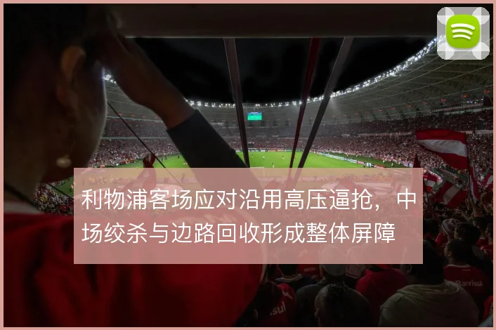 利物浦客场应对沿用高压逼抢，中场绞杀与边路回收形成整体屏障