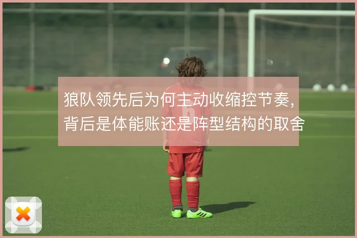 狼队领先后为何主动收缩控节奏，背后是体能账还是阵型结构的取舍