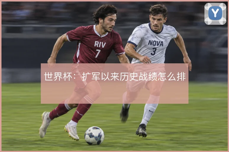世界杯：扩军以来历史战绩怎么排