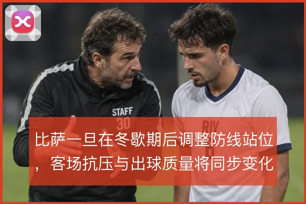 比萨一旦在冬歇期后调整防线站位，客场抗压与出球质量将同步变化