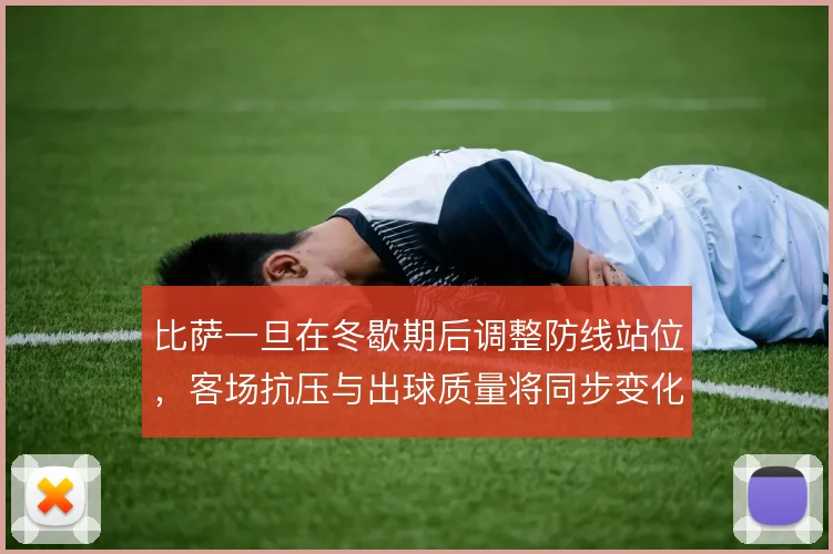 比萨一旦在冬歇期后调整防线站位，客场抗压与出球质量将同步变化