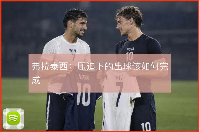 弗拉泰西:压迫下的出球该如何完成