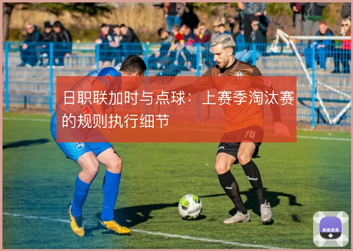 日职联加时与点球：上赛季淘汰赛的规则执行细节