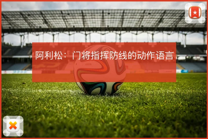 阿利松：门将指挥防线的动作语言