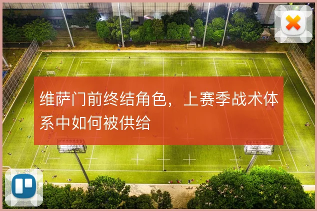 维萨门前终结角色,上赛季战术体系中如何被供给