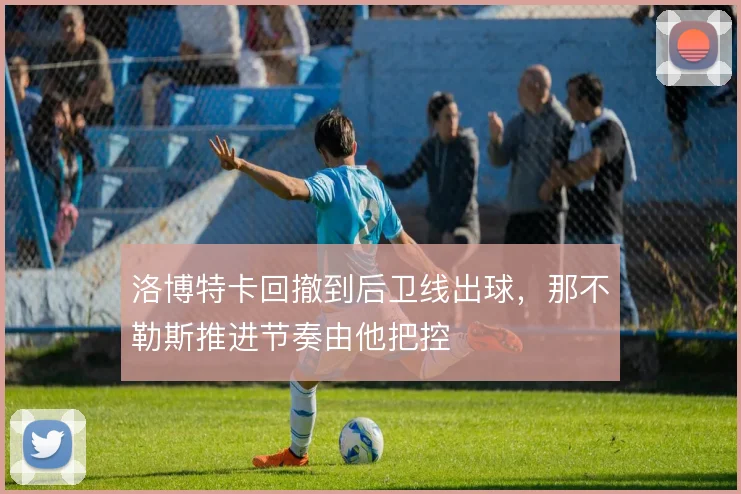 洛博特卡回撤到后卫线出球，那不勒斯推进节奏由他把控
