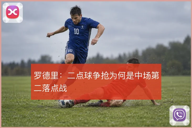 罗德里：二点球争抢为何是中场第二落点战