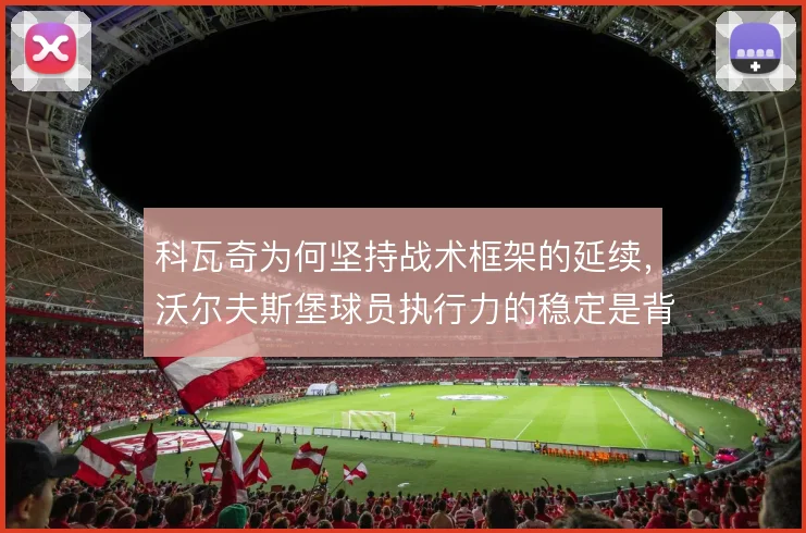 科瓦奇为何坚持战术框架的延续，沃尔夫斯堡球员执行力的稳定是背后考量
