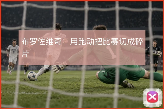 布罗佐维奇：用跑动把比赛切成碎片
