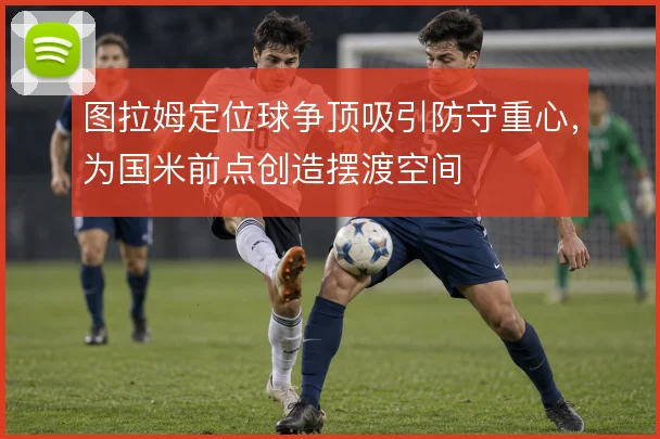 图拉姆定位球争顶吸引防守重心,为国米前点创造摆渡空间