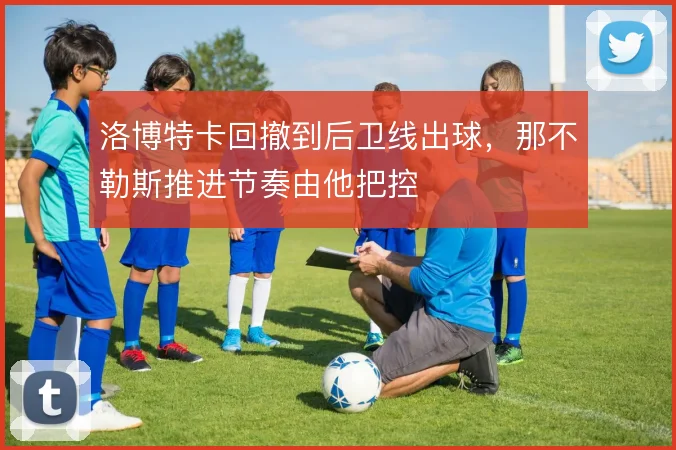 洛博特卡回撤到后卫线出球,那不勒斯推进节奏由他把控