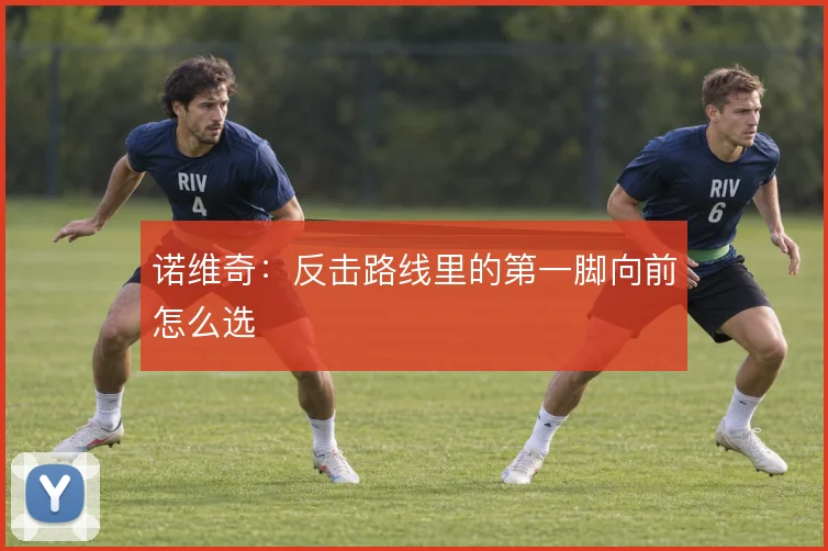 诺维奇：反击路线里的第一脚向前怎么选