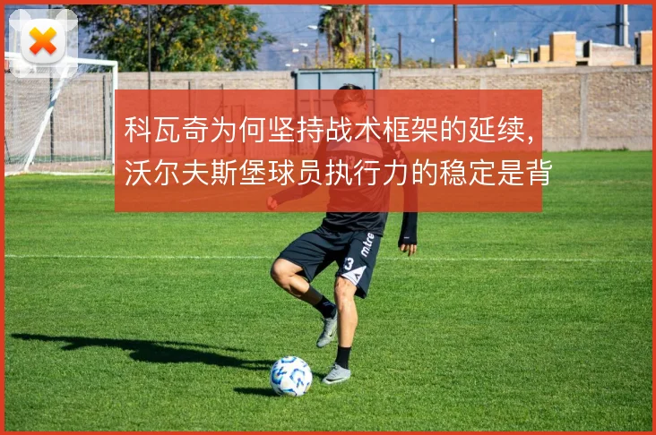 科瓦奇为何坚持战术框架的延续，沃尔夫斯堡球员执行力的稳定是背后考量